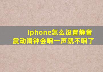 iphone怎么设置静音震动闹钟会响一声就不响了