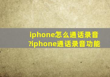 iphone怎么通话录音?iphone通话录音功能