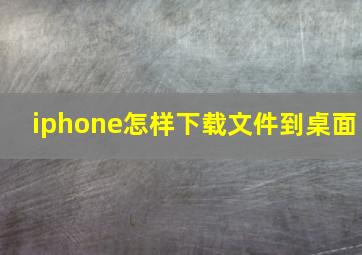 iphone怎样下载文件到桌面