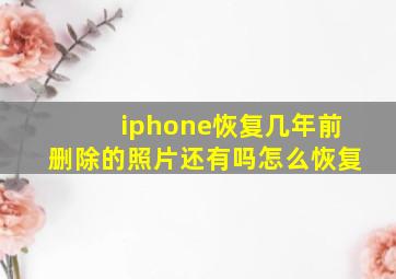 iphone恢复几年前删除的照片还有吗怎么恢复