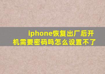 iphone恢复出厂后开机需要密码吗怎么设置不了