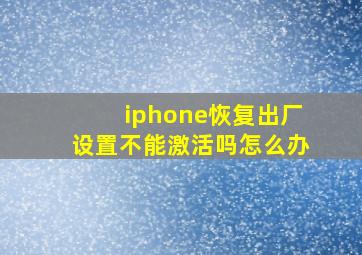 iphone恢复出厂设置不能激活吗怎么办