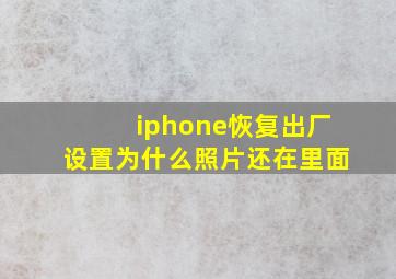 iphone恢复出厂设置为什么照片还在里面