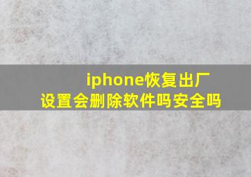 iphone恢复出厂设置会删除软件吗安全吗