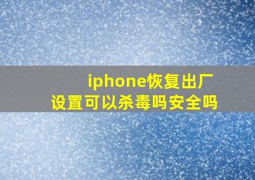 iphone恢复出厂设置可以杀毒吗安全吗