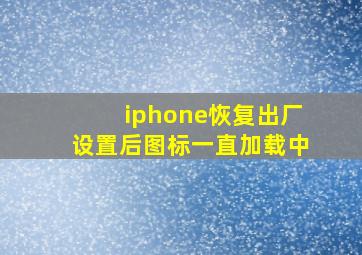 iphone恢复出厂设置后图标一直加载中