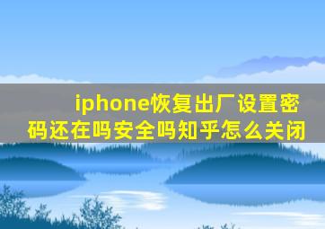 iphone恢复出厂设置密码还在吗安全吗知乎怎么关闭