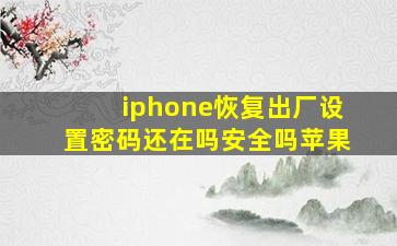 iphone恢复出厂设置密码还在吗安全吗苹果