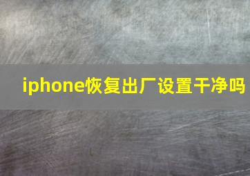 iphone恢复出厂设置干净吗