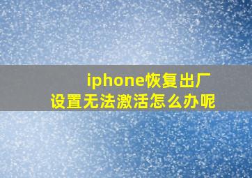 iphone恢复出厂设置无法激活怎么办呢