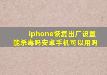 iphone恢复出厂设置能杀毒吗安卓手机可以用吗