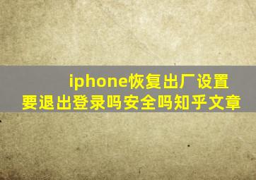 iphone恢复出厂设置要退出登录吗安全吗知乎文章