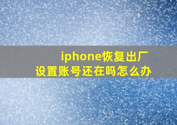 iphone恢复出厂设置账号还在吗怎么办