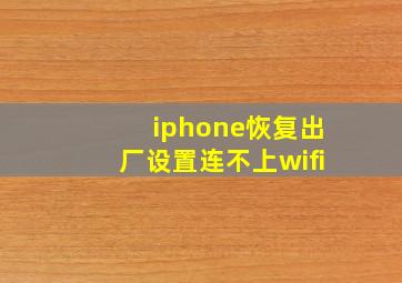 iphone恢复出厂设置连不上wifi