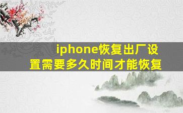 iphone恢复出厂设置需要多久时间才能恢复