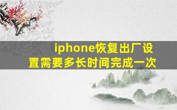 iphone恢复出厂设置需要多长时间完成一次