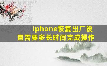 iphone恢复出厂设置需要多长时间完成操作