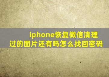 iphone恢复微信清理过的图片还有吗怎么找回密码