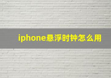 iphone悬浮时钟怎么用