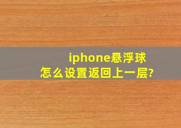 iphone悬浮球怎么设置返回上一层?