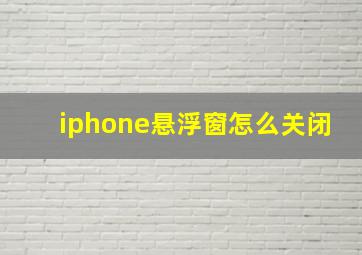 iphone悬浮窗怎么关闭