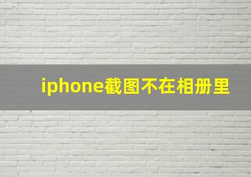 iphone截图不在相册里