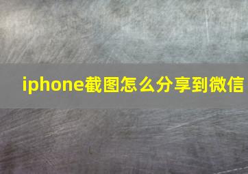 iphone截图怎么分享到微信