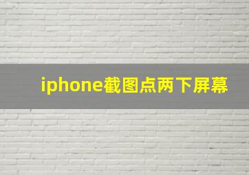 iphone截图点两下屏幕