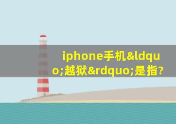 iphone手机“越狱”是指?