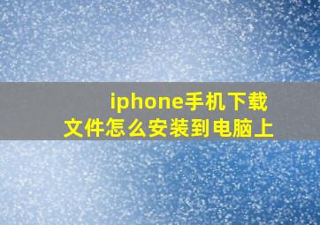 iphone手机下载文件怎么安装到电脑上