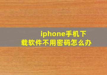 iphone手机下载软件不用密码怎么办