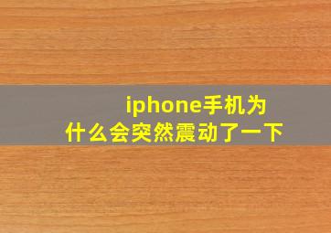 iphone手机为什么会突然震动了一下