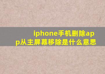 iphone手机删除app从主屏幕移除是什么意思