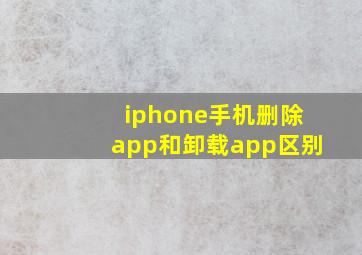 iphone手机删除app和卸载app区别