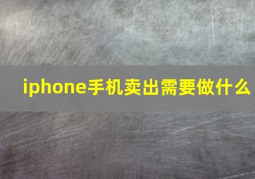 iphone手机卖出需要做什么