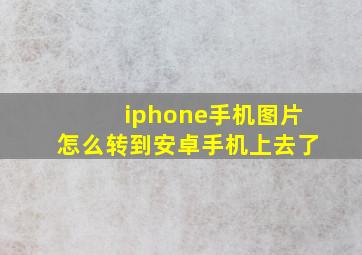 iphone手机图片怎么转到安卓手机上去了