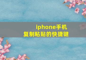 iphone手机复制粘贴的快捷键