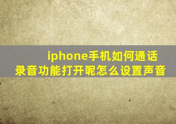 iphone手机如何通话录音功能打开呢怎么设置声音