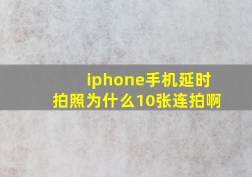 iphone手机延时拍照为什么10张连拍啊