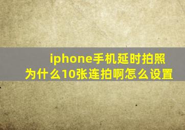 iphone手机延时拍照为什么10张连拍啊怎么设置