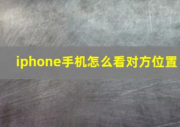 iphone手机怎么看对方位置