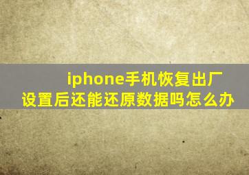 iphone手机恢复出厂设置后还能还原数据吗怎么办