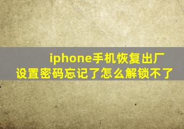 iphone手机恢复出厂设置密码忘记了怎么解锁不了