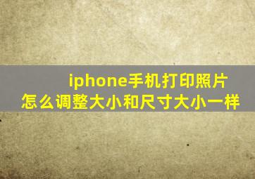 iphone手机打印照片怎么调整大小和尺寸大小一样