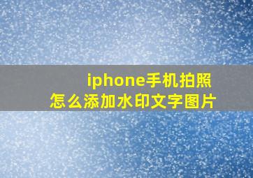 iphone手机拍照怎么添加水印文字图片