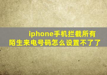 iphone手机拦截所有陌生来电号码怎么设置不了了