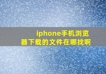 iphone手机浏览器下载的文件在哪找啊