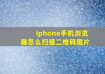 iphone手机浏览器怎么扫描二维码图片