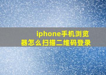 iphone手机浏览器怎么扫描二维码登录