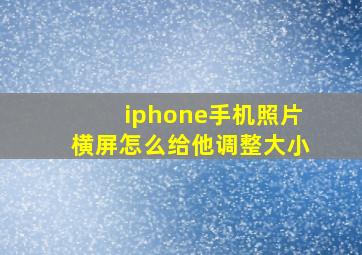 iphone手机照片横屏怎么给他调整大小